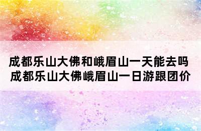 成都乐山大佛和峨眉山一天能去吗 成都乐山大佛峨眉山一日游跟团价